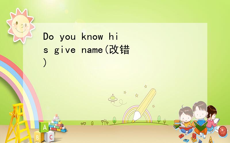 Do you know his give name(改错)