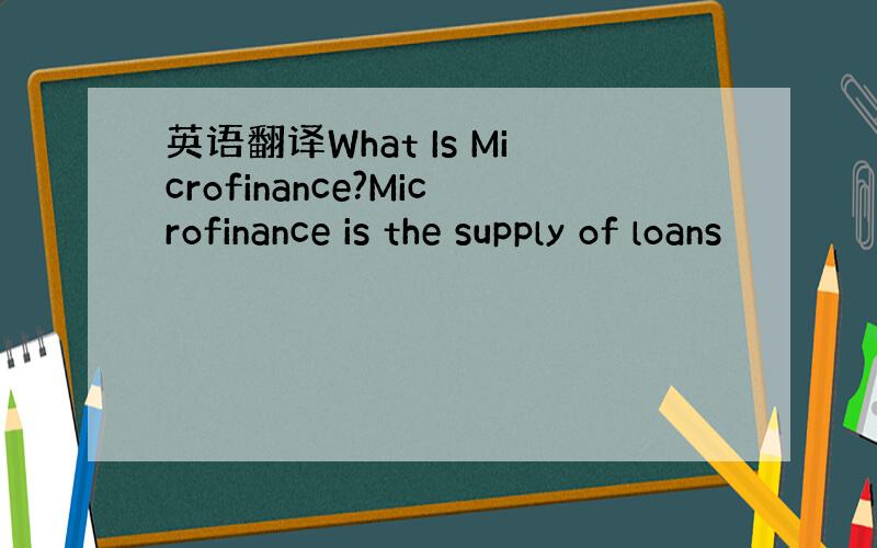英语翻译What Is Microfinance?Microfinance is the supply of loans
