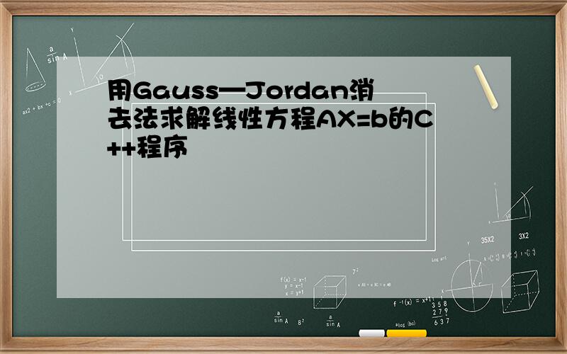 用Gauss—Jordan消去法求解线性方程AX=b的C++程序