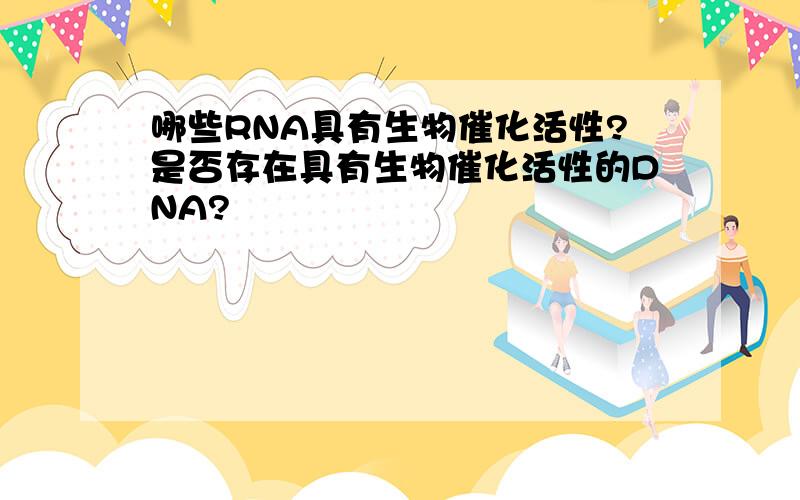 哪些RNA具有生物催化活性?是否存在具有生物催化活性的DNA?