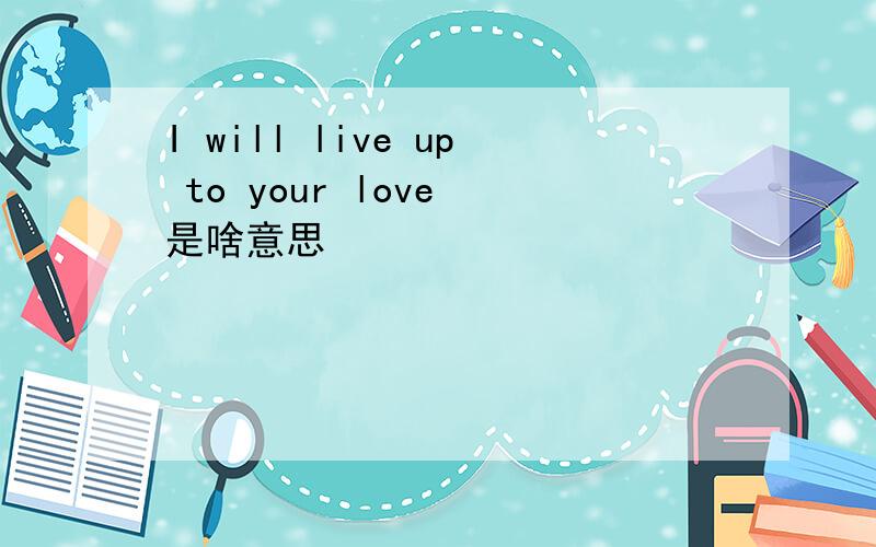 I will live up to your love 是啥意思