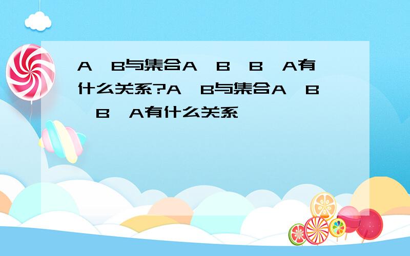 A∩B与集合A、B、B∩A有什么关系?A∪B与集合A、B、B∪A有什么关系