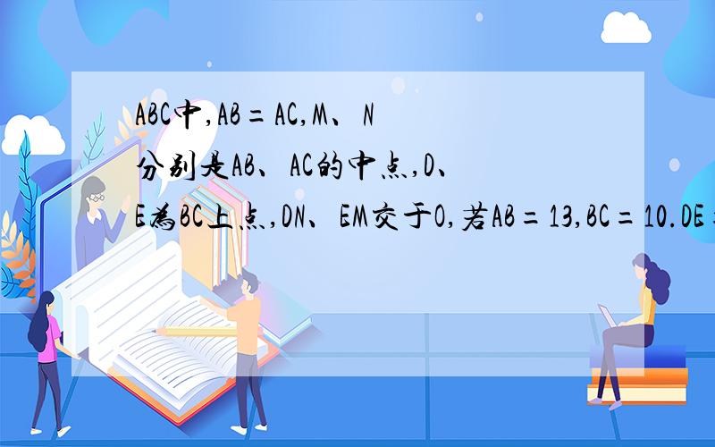 ABC中,AB=AC,M、N分别是AB、AC的中点,D、E为BC上点,DN、EM交于O,若AB=13,BC=10.DE=
