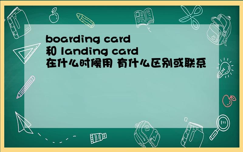 boarding card 和 landing card在什么时候用 有什么区别或联系