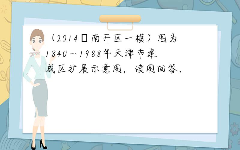 （2014•南开区一模）图为1840～1988年天津市建成区扩展示意图，读图回答．