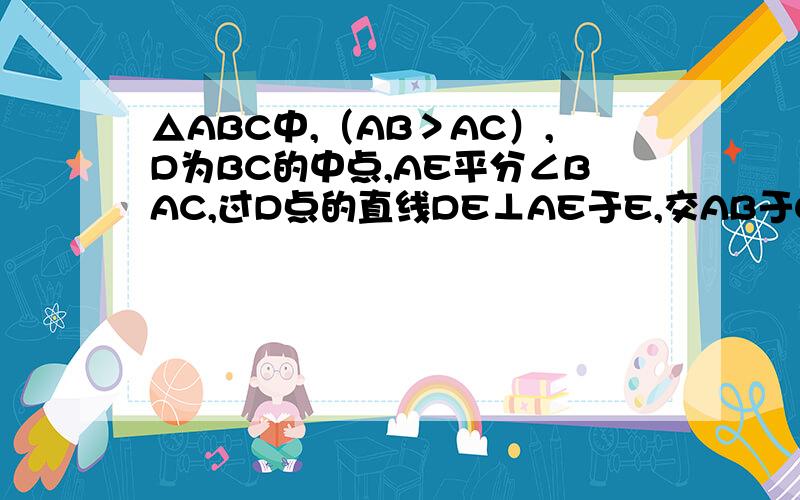 △ABC中,（AB＞AC）,D为BC的中点,AE平分∠BAC,过D点的直线DE⊥AE于E,交AB于G,交AC延长线于H．