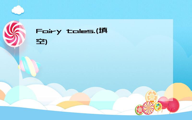 Fairy tales.(填空)