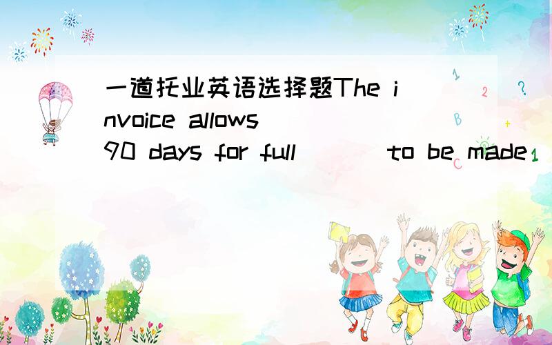 一道托业英语选择题The invoice allows 90 days for full ( ) to be made