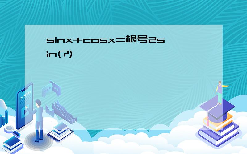 sinx+cosx=根号2sin(?)