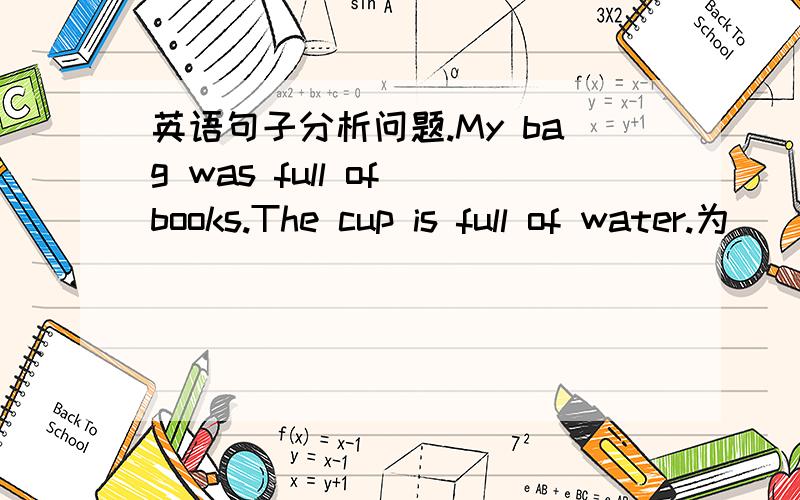 英语句子分析问题.My bag was full of books.The cup is full of water.为