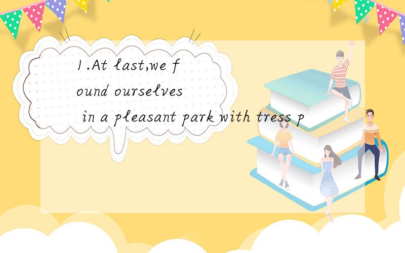 1.At last,we found ourselves in a pleasant park with tress p