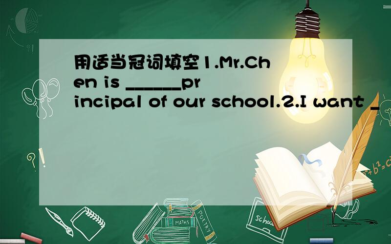 用适当冠词填空1.Mr.Chen is ______principal of our school.2.I want _