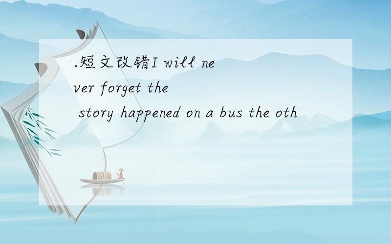 .短文改错I will never forget the story happened on a bus the oth