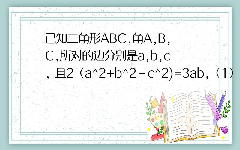 已知三角形ABC,角A,B,C,所对的边分别是a,b,c, 且2（a^2+b^2-c^2)=3ab,（1）求sin^2(