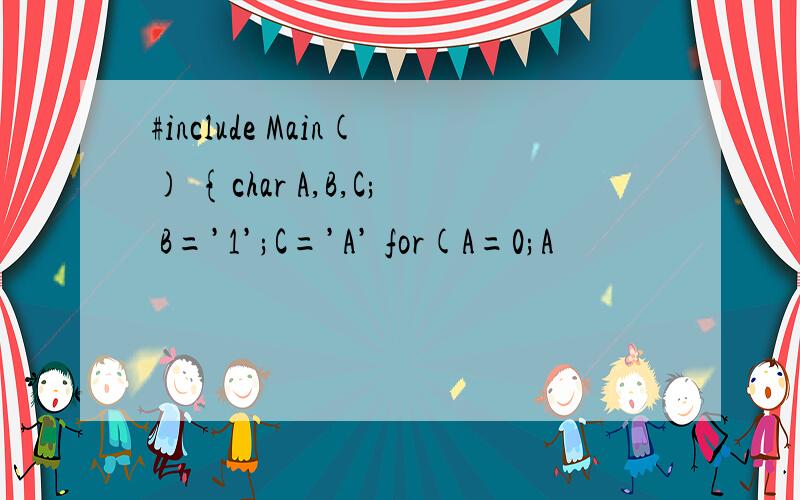 #include Main() {char A,B,C; B=’1’;C=’A’ for(A=0;A