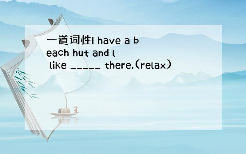 一道词性I have a beach hut and l like _____ there.(relax)