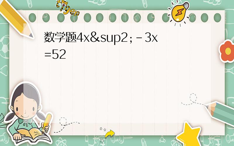 数学题4x²-3x=52