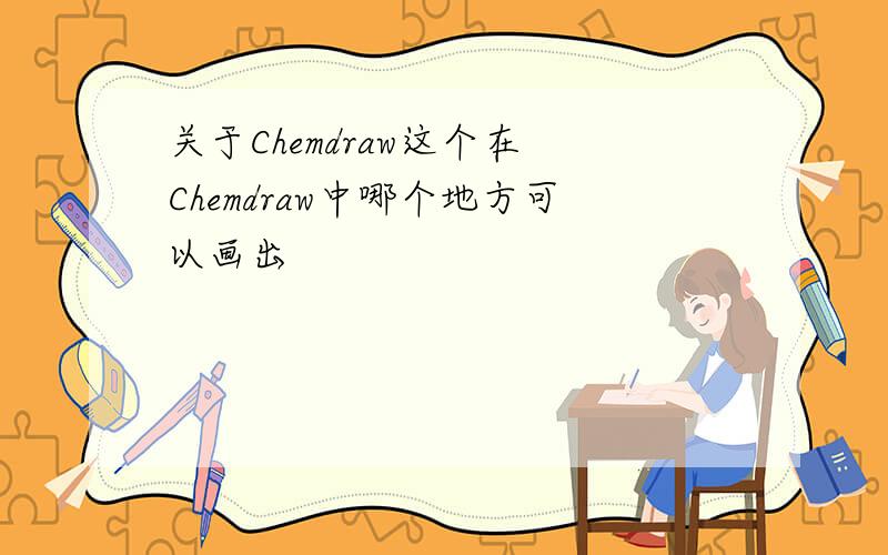关于Chemdraw这个在 Chemdraw中哪个地方可以画出