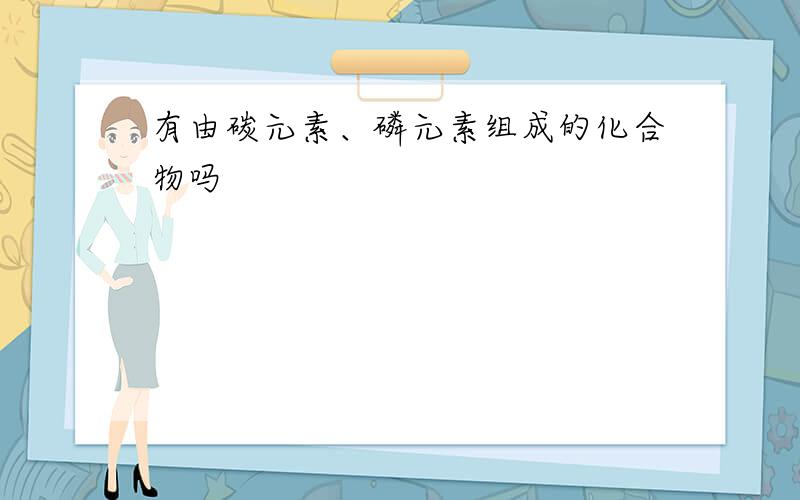 有由碳元素、磷元素组成的化合物吗