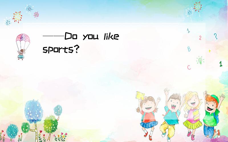——Do you like sports?