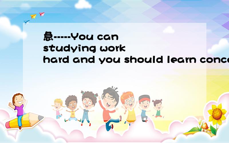急-----You can studying work hard and you should learn concen