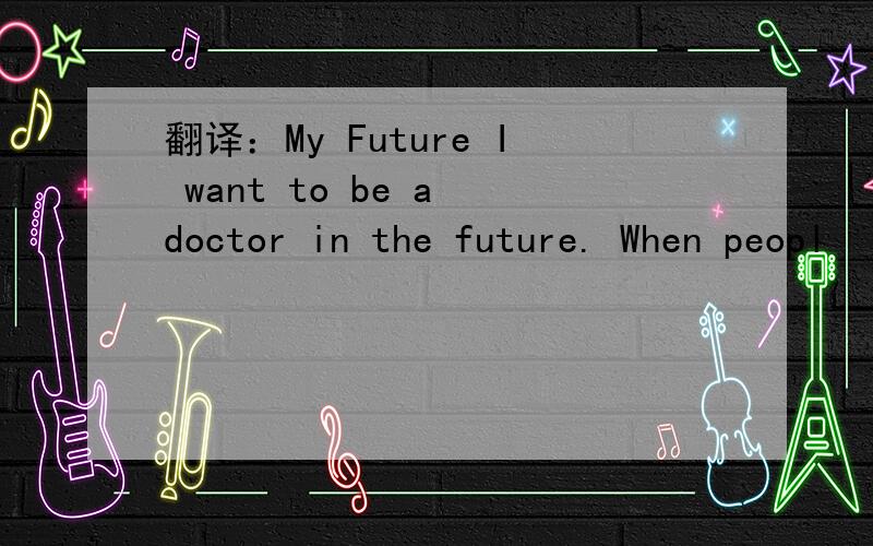 翻译：My Future I want to be a doctor in the future. When peopl