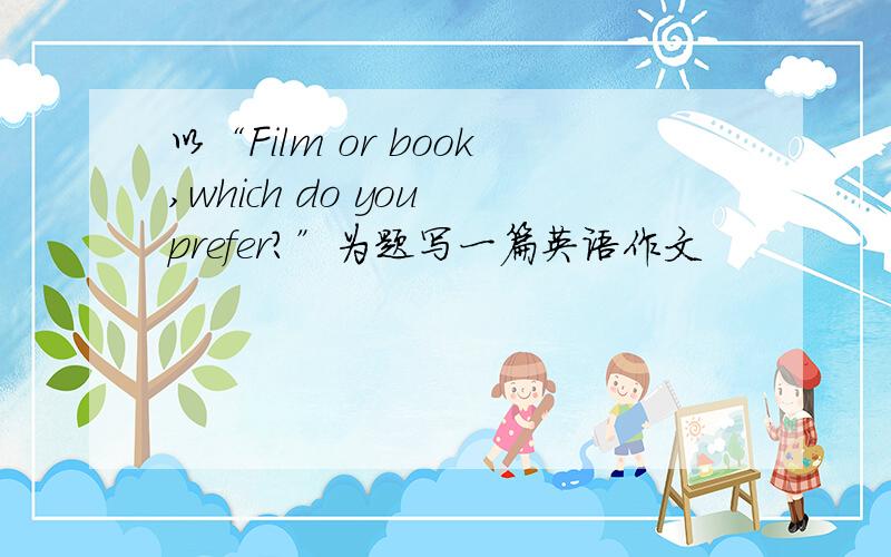 以“Film or book,which do you prefer?”为题写一篇英语作文