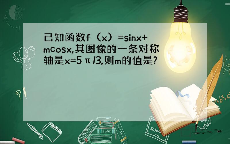 已知函数f（x）=sinx+mcosx,其图像的一条对称轴是x=5π/3,则m的值是?
