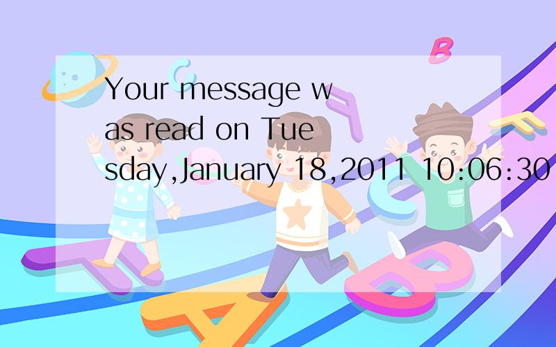 Your message was read on Tuesday,January 18,2011 10:06:30 AM