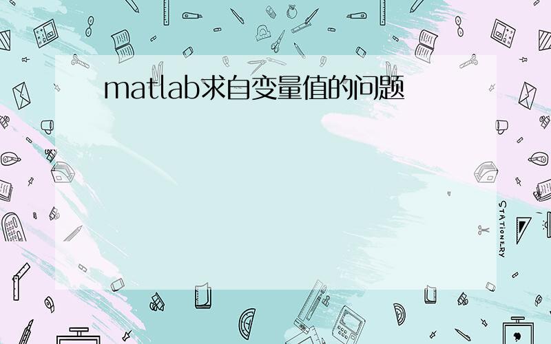 matlab求自变量值的问题