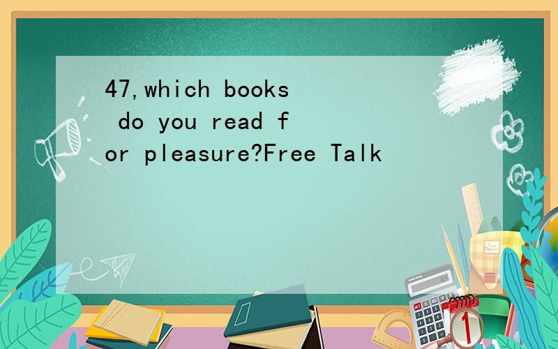 47,which books do you read for pleasure?Free Talk