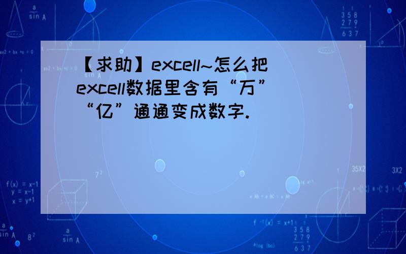 【求助】excell~怎么把excell数据里含有“万”“亿”通通变成数字.