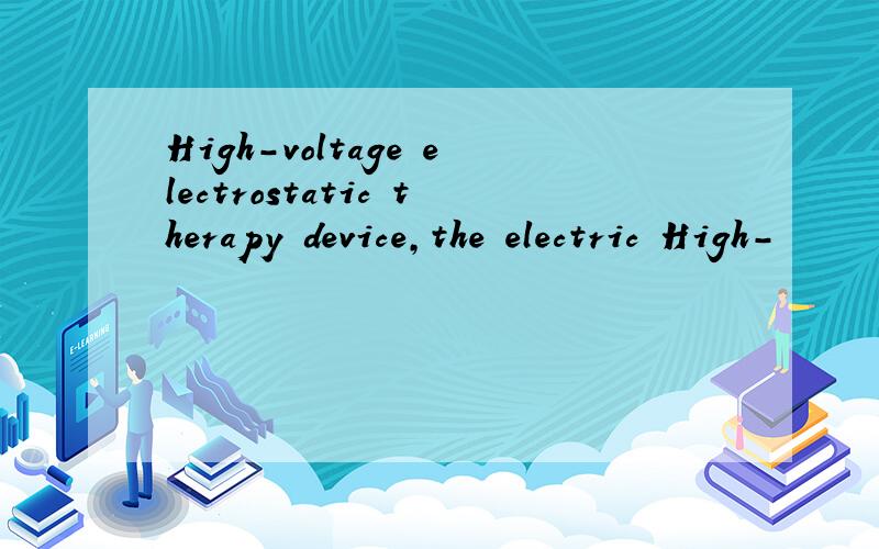 High-voltage electrostatic therapy device,the electric High-