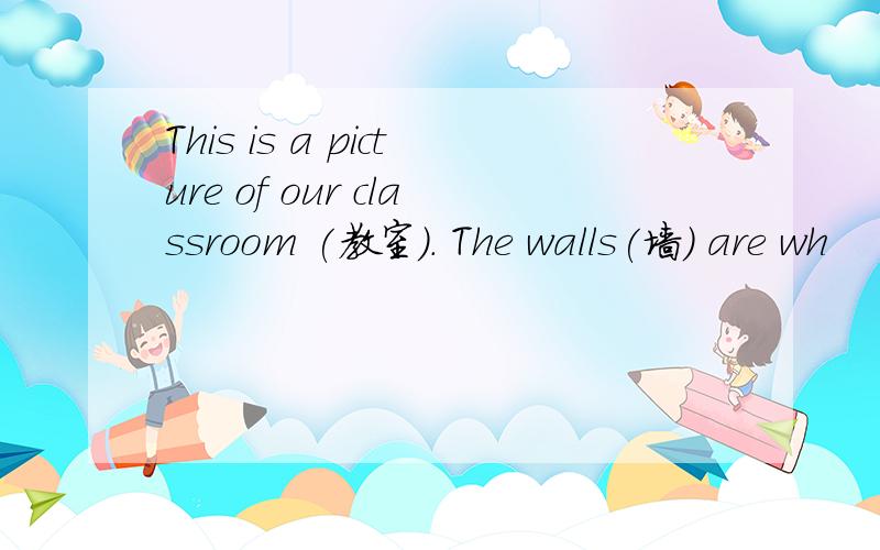 This is a picture of our classroom (教室). The walls(墙) are wh