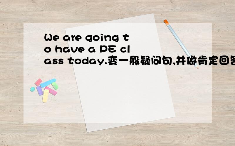 We are going to have a PE class today.变一般疑问句,并做肯定回答.