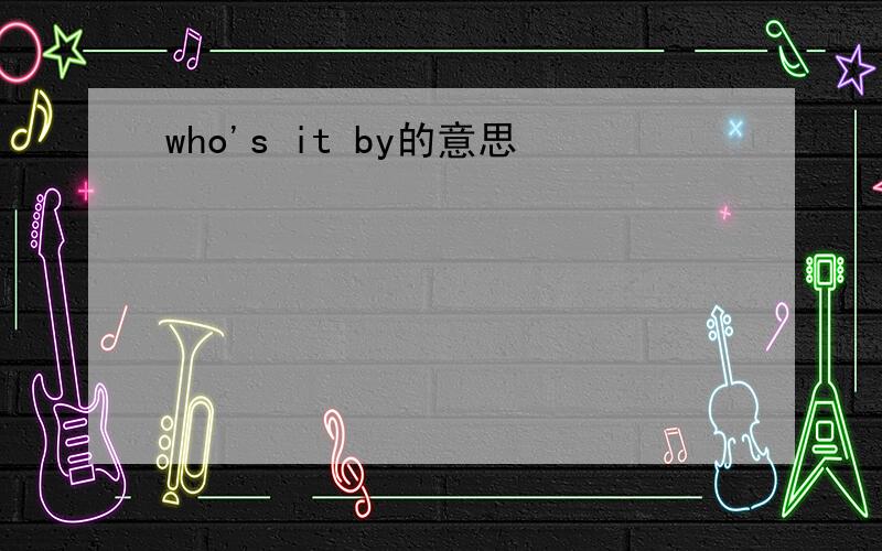 who's it by的意思
