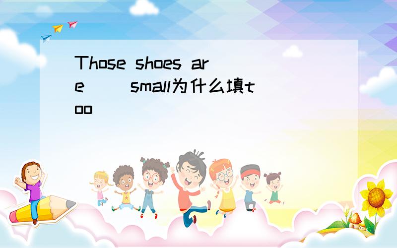 Those shoes are __small为什么填too