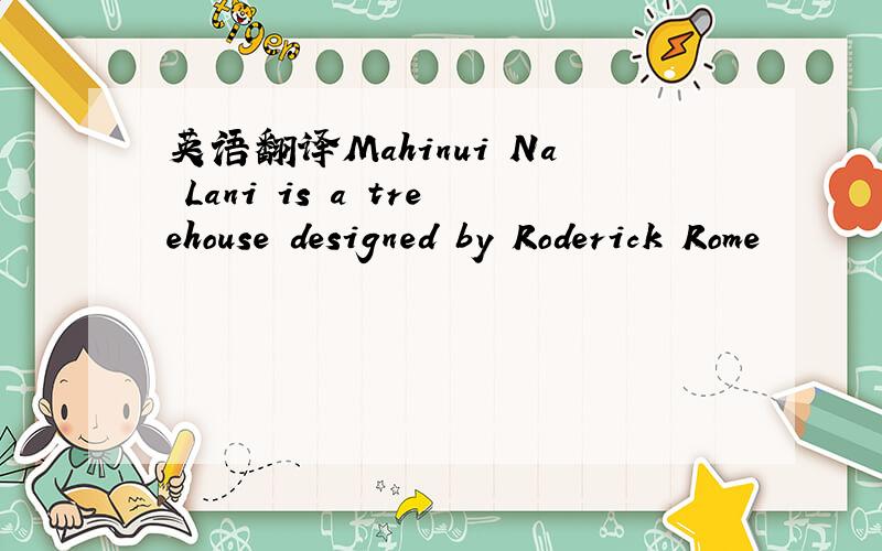 英语翻译Mahinui Na Lani is a treehouse designed by Roderick Rome