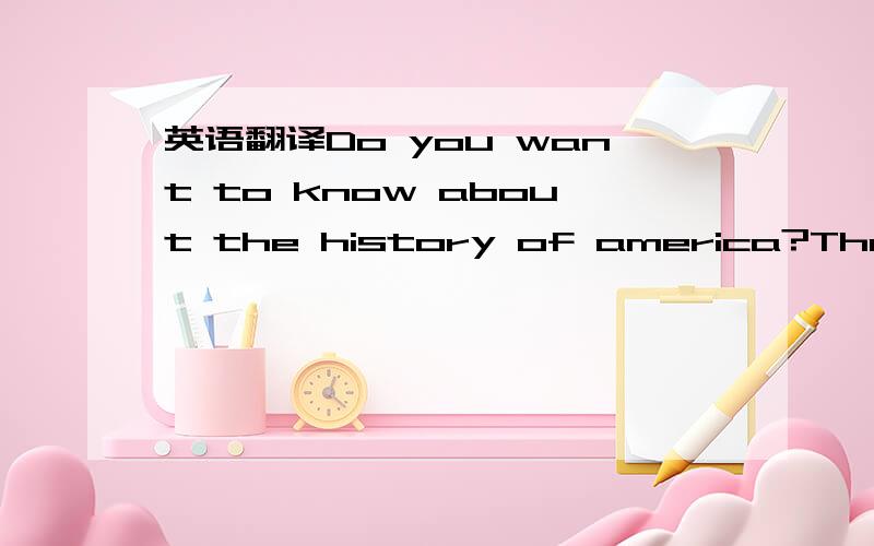 英语翻译Do you want to know about the history of america?Then we