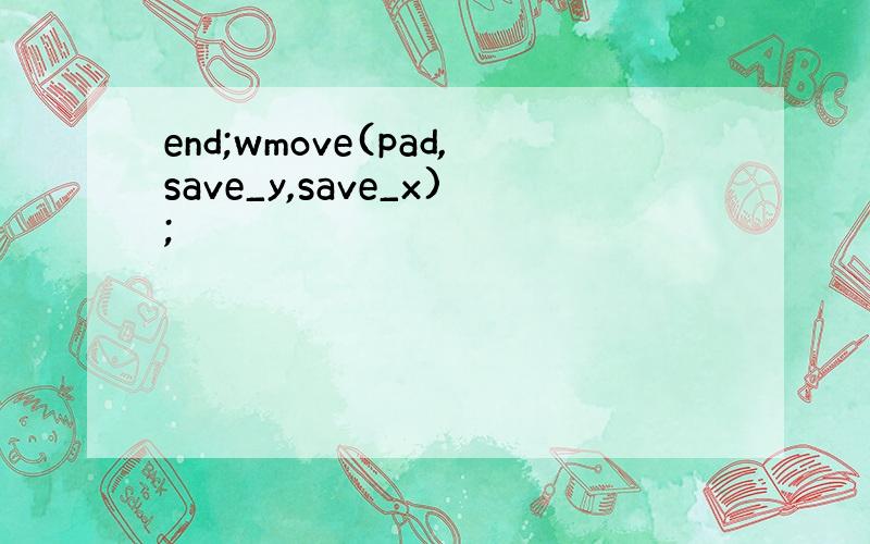 end;wmove(pad,save_y,save_x);