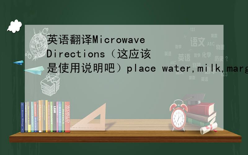 英语翻译Microwave Directions（这应该是使用说明吧）place water,milk,margarin