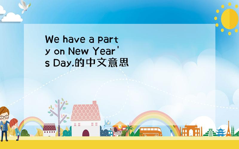We have a party on New Year's Day.的中文意思