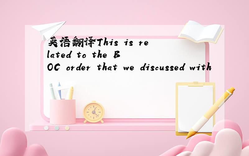 英语翻译This is related to the BOC order that we discussed with