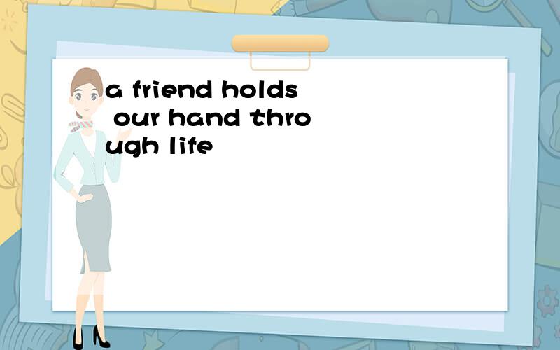 a friend holds our hand through life