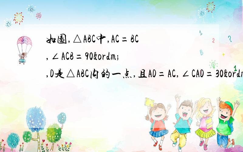 如图,△ABC中,AC=BC,∠ACB=90º,D是△ABC内的一点,且AD=AC,∠CAD=30º