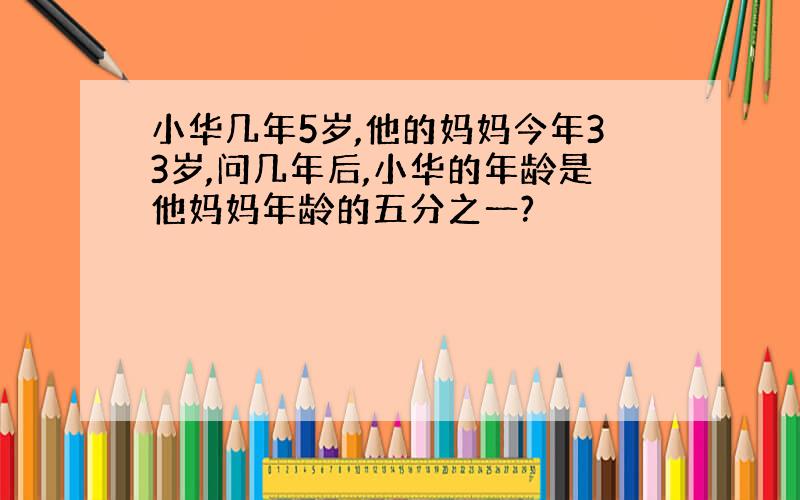 小华几年5岁,他的妈妈今年33岁,问几年后,小华的年龄是他妈妈年龄的五分之一?