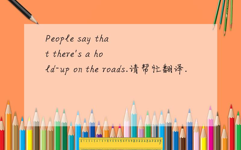 People say that there's a hold-up on the roads.请帮忙翻译.