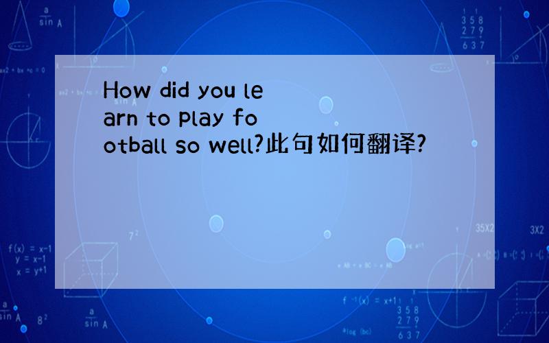 How did you learn to play football so well?此句如何翻译?