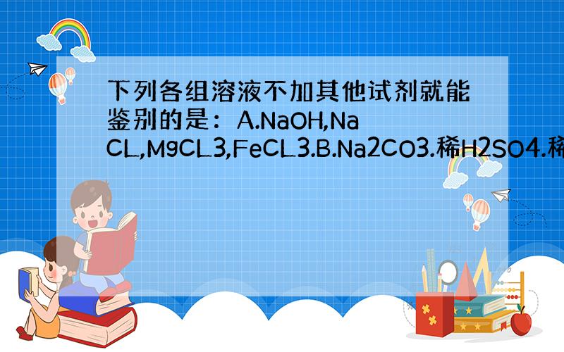 下列各组溶液不加其他试剂就能鉴别的是：A.NaOH,NaCL,MgCL3,FeCL3.B.Na2CO3.稀H2SO4.稀