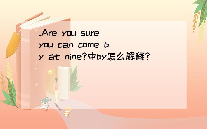 .Are you sure you can come by at nine?中by怎么解释?
